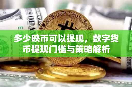 多少映币可以提现，数字货币提现门槛与策略解析