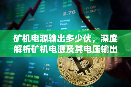 矿机电源输出多少伏，深度解析矿机电源及其电压输出