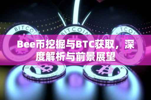 Bee币挖掘与BTC获取，深度解析与前景展望