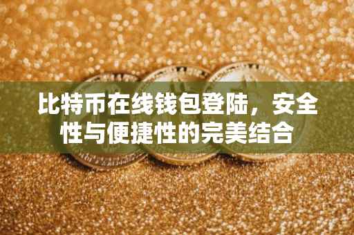 比特币在线钱包登陆，安全性与便捷性的完美结合