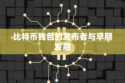 比特币钱包的发布者与早期发展