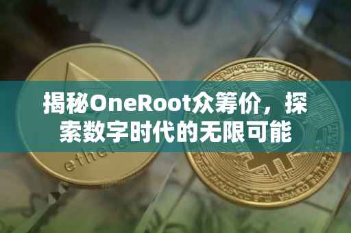 揭秘OneRoot众筹价，探索数字时代的无限可能