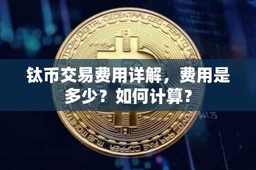 钛币交易费用详解，费用是多少？如何计算？