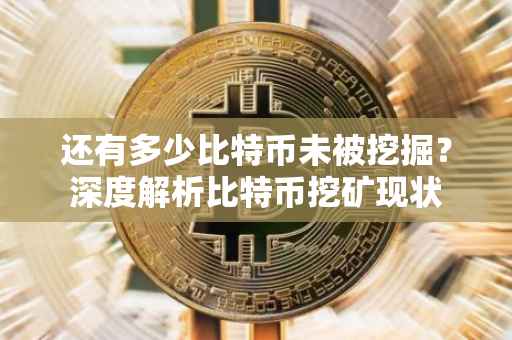 还有多少比特币未被挖掘？深度解析比特币挖矿现状