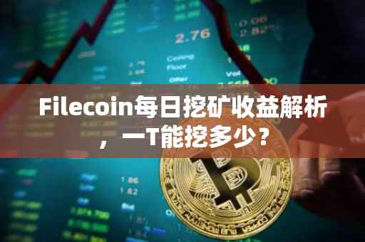Filecoin每日挖矿收益解析，一T能挖多少？