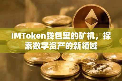 IMToken钱包里的矿机，探索数字资产的新领域