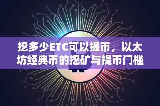 挖多少ETC可以提币，以太坊经典币的挖矿与提币门槛解析