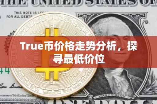 True币价格走势分析，探寻最低价位