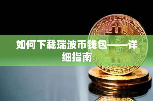如何下载瑞波币钱包——详细指南