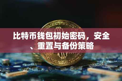 比特币钱包初始密码，安全、重置与备份策略