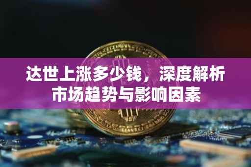 达世上涨多少钱，深度解析市场趋势与影响因素