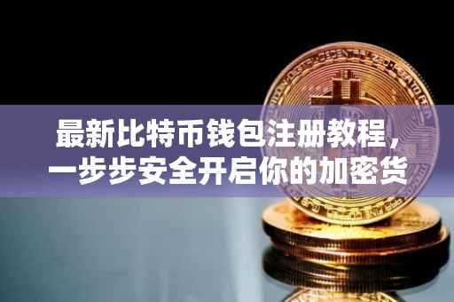 最新比特币钱包注册教程，一步步安全开启你的加密货币之旅