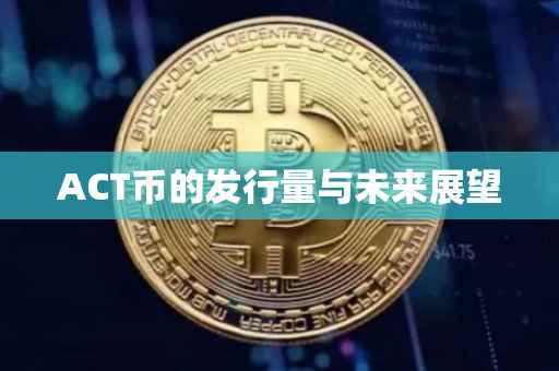 ACT币的发行量与未来展望