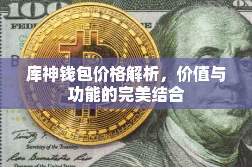 库神钱包价格解析，价值与功能的完美结合