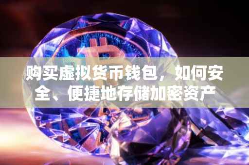 购买虚拟货币钱包，如何安全、便捷地存储加密资产