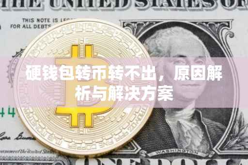 硬钱包转币转不出，原因解析与解决方案