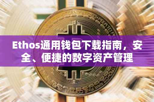 Ethos通用钱包下载指南，安全、便捷的数字资产管理