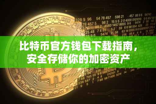 比特币官方钱包下载指南，安全存储你的加密资产