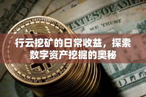 行云挖矿的日常收益，探索数字资产挖掘的奥秘