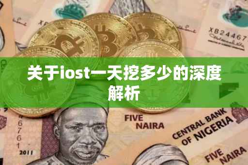 关于iost一天挖多少的深度解析