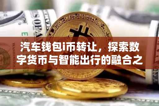 汽车钱包i币转让，探索数字货币与智能出行的融合之道