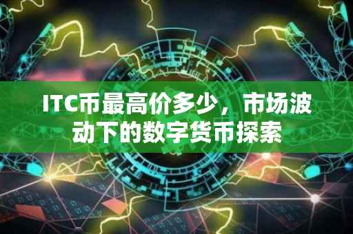 ITC币最高价多少，市场波动下的数字货币探索