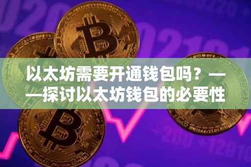 以太坊需要开通钱包吗？——探讨以太坊钱包的必要性和开通流程