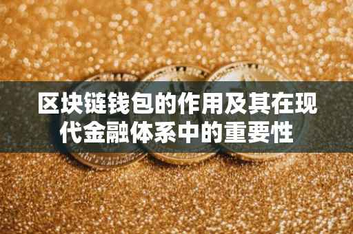 区块链钱包的作用及其在现代金融体系中的重要性