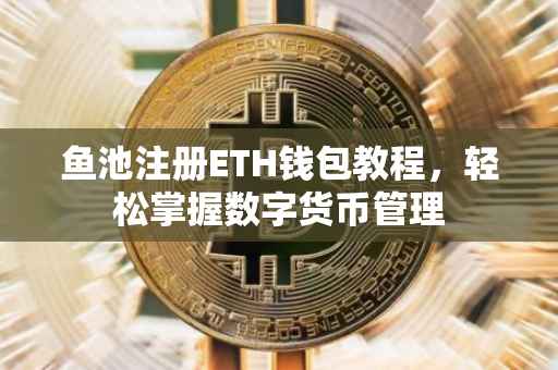 鱼池注册ETH钱包教程，轻松掌握数字货币管理