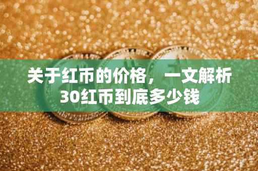关于红币的价格，一文解析30红币到底多少钱