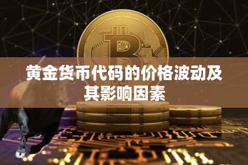 黄金货币代码的价格波动及其影响因素