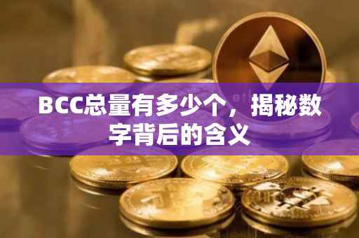 BCC总量有多少个，揭秘数字背后的含义