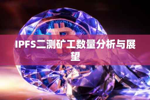 IPFS二测矿工数量分析与展望
