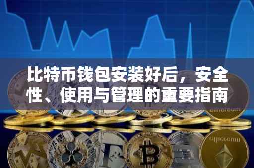 比特币钱包安装好后，安全性、使用与管理的重要指南