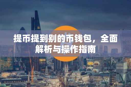 提币提到别的币钱包，全面解析与操作指南