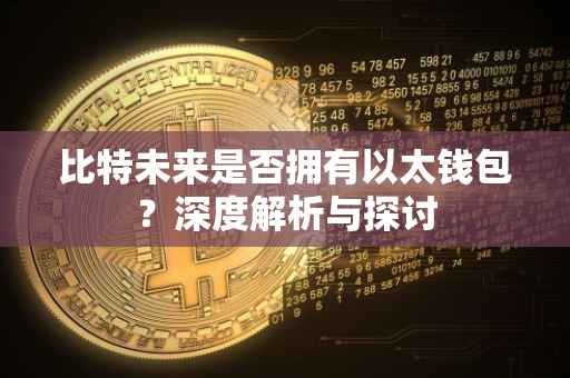 比特未来是否拥有以太钱包？深度解析与探讨
