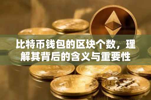 比特币钱包的区块个数，理解其背后的含义与重要性