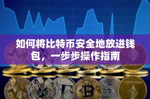 如何将比特币安全地放进钱包，一步步操作指南