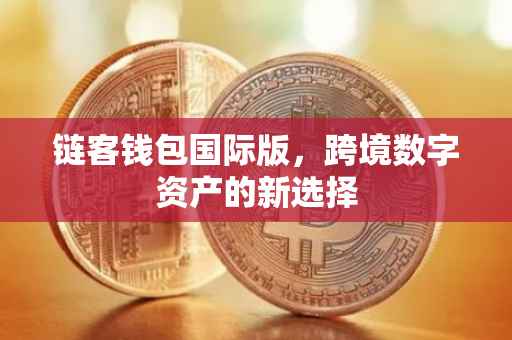 链客钱包国际版，跨境数字资产的新选择