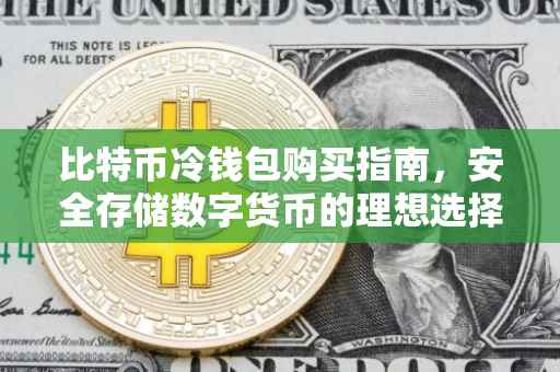 比特币冷钱包购买指南，安全存储数字货币的理想选择