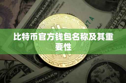 比特币官方钱包名称及其重要性