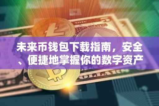 未来币钱包下载指南，安全、便捷地掌握你的数字资产