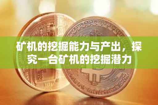 矿机的挖掘能力与产出，探究一台矿机的挖掘潜力