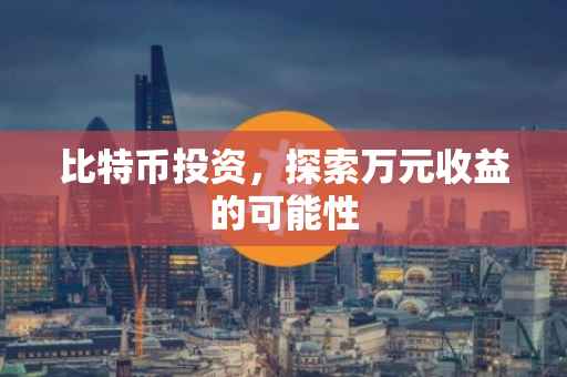 比特币投资，探索万元收益的可能性