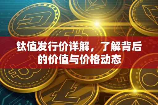 钛值发行价详解，了解背后的价值与价格动态