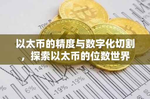 以太币的精度与数字化切割，探索以太币的位数世界