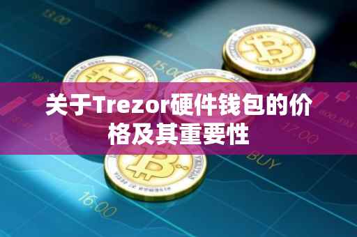 关于Trezor硬件钱包的价格及其重要性