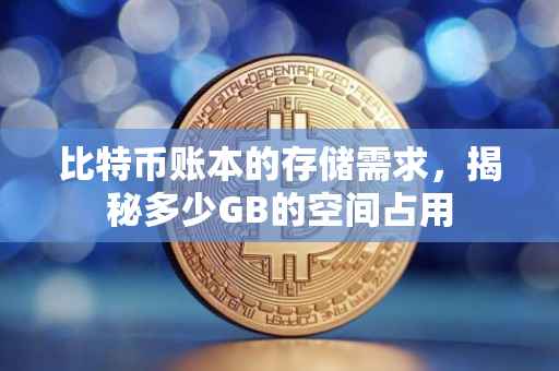 比特币账本的存储需求，揭秘多少GB的空间占用