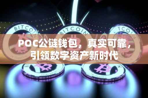 POC公链钱包，真实可靠，引领数字资产新时代