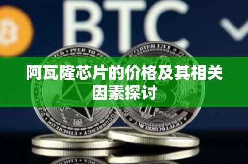阿瓦隆芯片的价格及其相关因素探讨